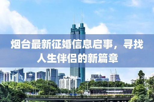 烟台最新征婚信息启事，寻找人生伴侣的新篇章