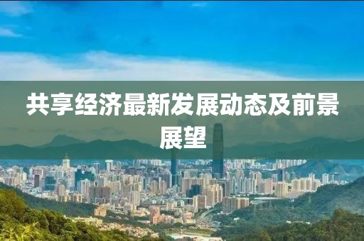 共享经济最新发展动态及前景展望
