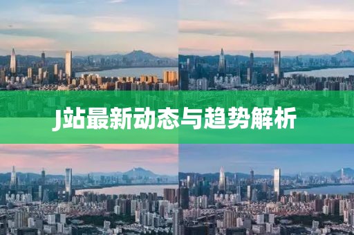 J站最新动态与趋势解析