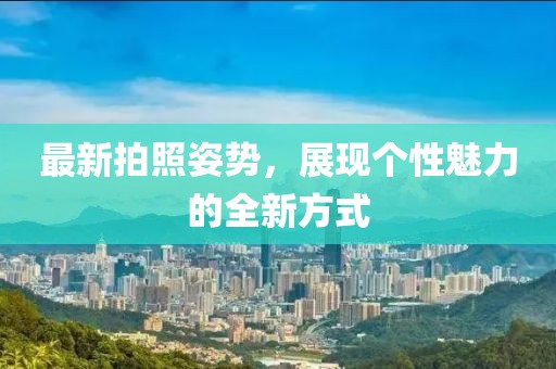 最新拍照姿势，展现个性魅力的全新方式