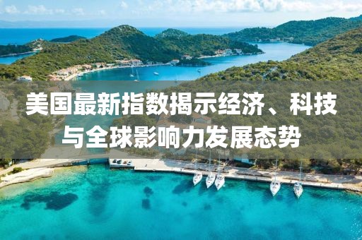 美国最新指数揭示经济、科技与全球影响力发展态势