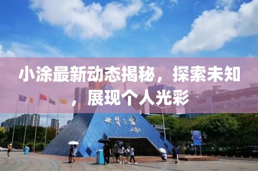 小涂最新动态揭秘，探索未知，展现个人光彩