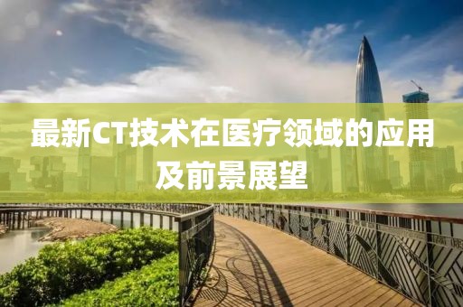 最新CT技术在医疗领域的应用及前景展望