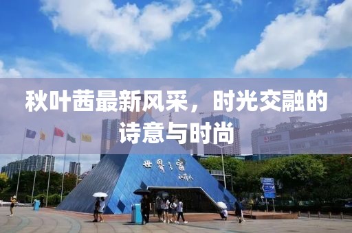 秋叶茜最新风采，时光交融的诗意与时尚