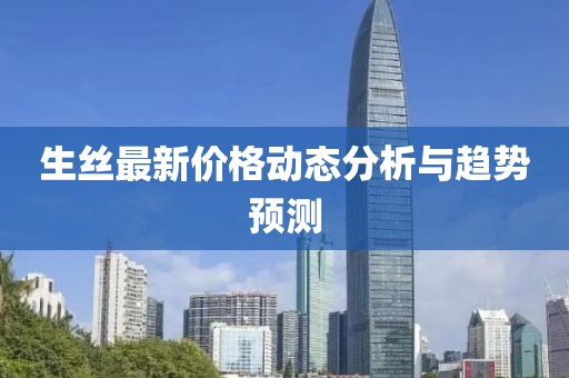 生丝最新价格动态分析与趋势预测