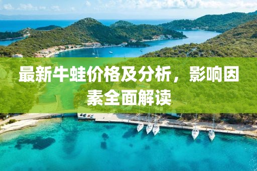 最新牛蛙价格及分析，影响因素全面解读
