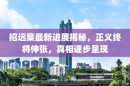 招远案最新进展揭秘，正义终将伸张，真相逐步呈现