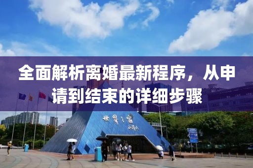 全面解析离婚最新程序，从申请到结束的详细步骤
