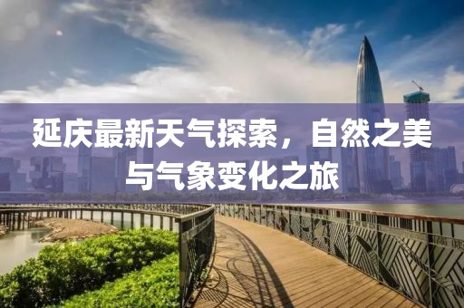 延庆最新天气探索，自然之美与气象变化之旅