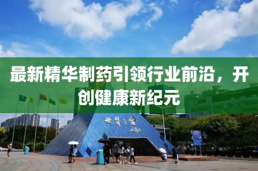 最新精华制药引领行业前沿，开创健康新纪元