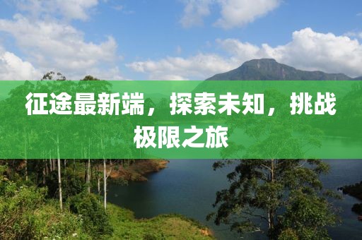 征途最新端，探索未知，挑战极限之旅
