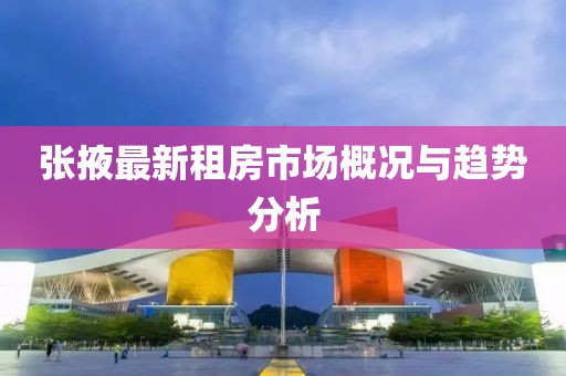 张掖最新租房市场概况与趋势分析