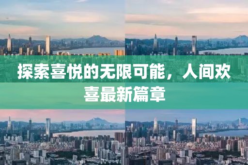 探索喜悦的无限可能，人间欢喜最新篇章