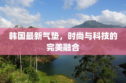 韩国最新气垫，时尚与科技的完美融合