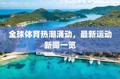 全球体育热潮涌动，最新运动新闻一览