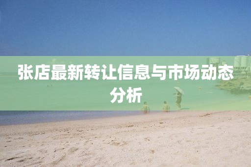 张店最新转让信息与市场动态分析