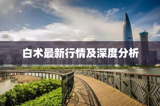 白术最新行情及深度分析