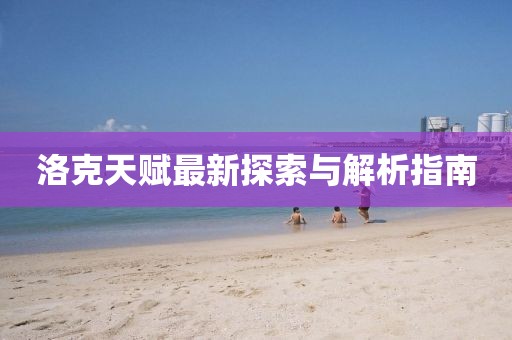 洛克天赋最新探索与解析指南