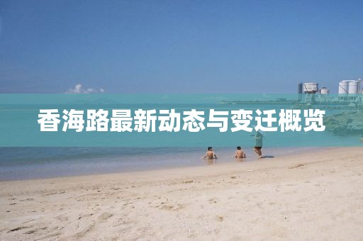 香海路最新动态与变迁概览