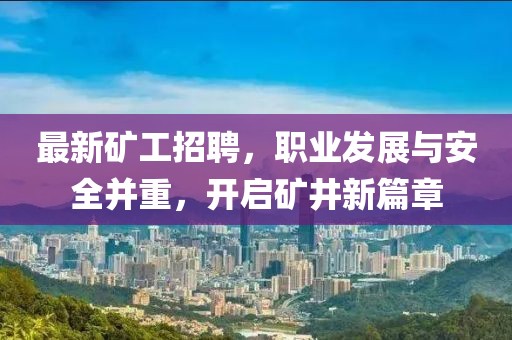 最新矿工招聘，职业发展与安全并重，开启矿井新篇章