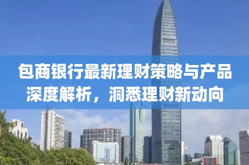 包商银行最新理财策略与产品深度解析，洞悉理财新动向