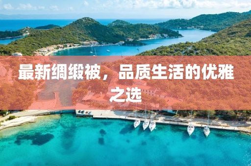 最新绸缎被，品质生活的优雅之选