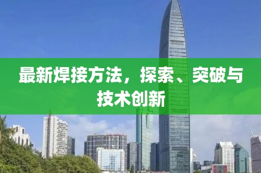 最新焊接方法，探索、突破与技术创新