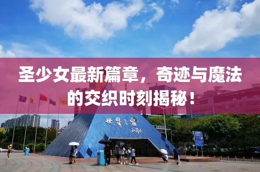 圣少女最新篇章，奇迹与魔法的交织时刻揭秘！
