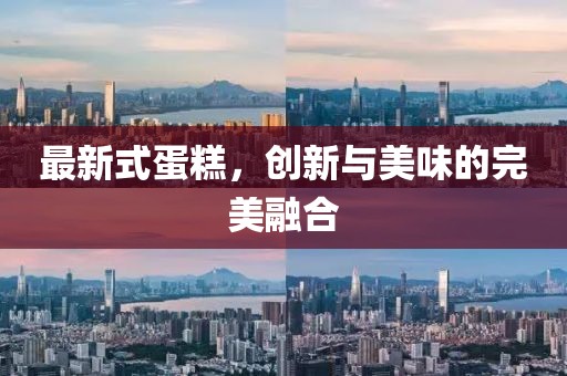 最新式蛋糕，创新与美味的完美融合
