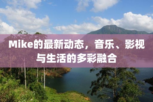 Mike的最新动态，音乐、影视与生活的多彩融合
