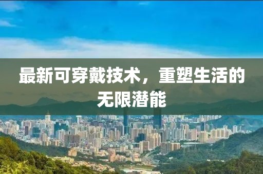 最新可穿戴技术，重塑生活的无限潜能