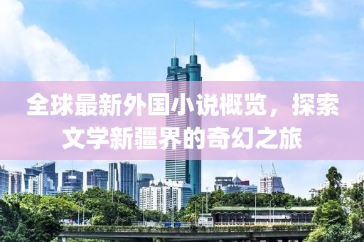 全球最新外国小说概览，探索文学新疆界的奇幻之旅