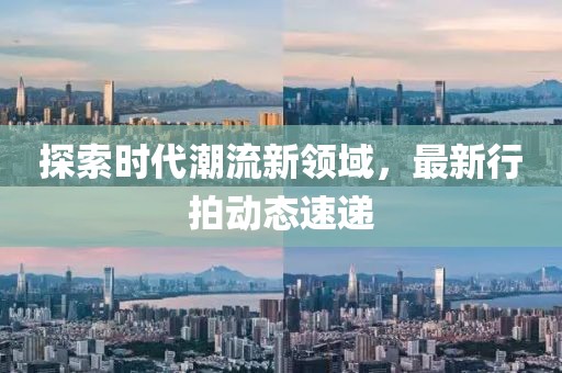 探索时代潮流新领域，最新行拍动态速递