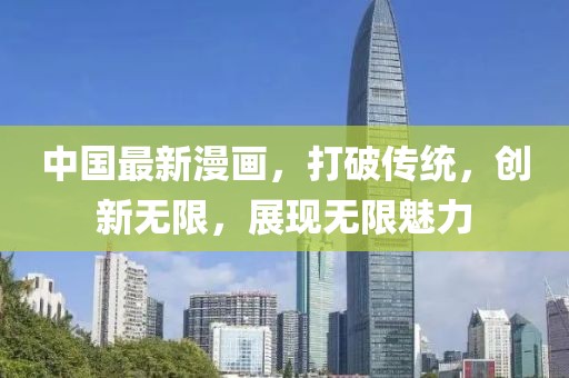 中国最新漫画，打破传统，创新无限，展现无限魅力