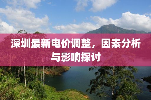 深圳最新电价调整，因素分析与影响探讨