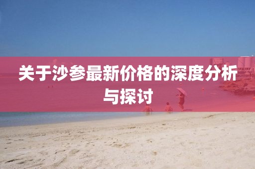 关于沙参最新价格的深度分析与探讨
