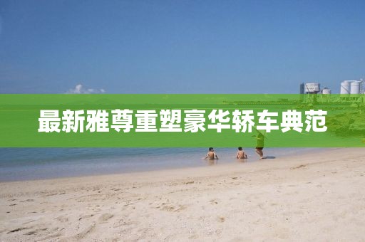 最新雅尊重塑豪华轿车典范