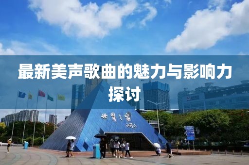 最新美声歌曲的魅力与影响力探讨