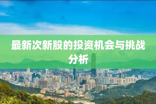 最新次新股的投资机会与挑战分析