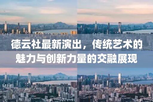 德云社最新演出，传统艺术的魅力与创新力量的交融展现