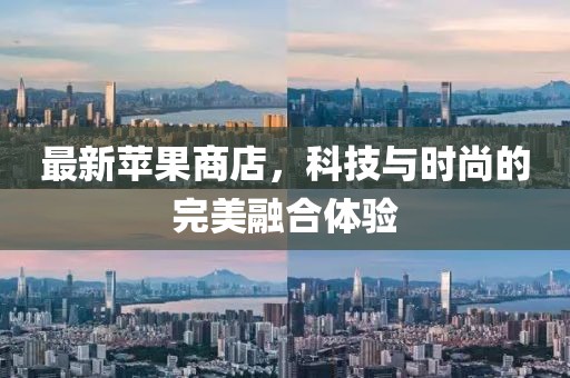 最新苹果商店，科技与时尚的完美融合体验