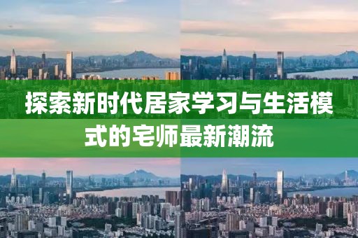 探索新时代居家学习与生活模式的宅师最新潮流