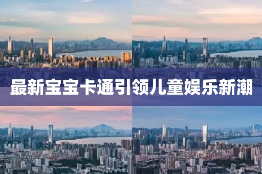 最新宝宝卡通引领儿童娱乐新潮