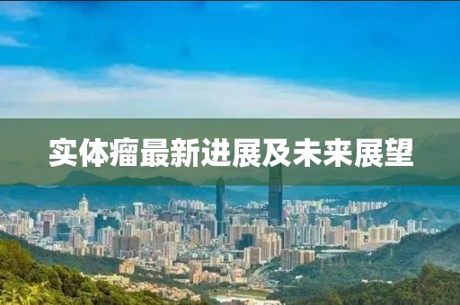 实体瘤最新进展及未来展望