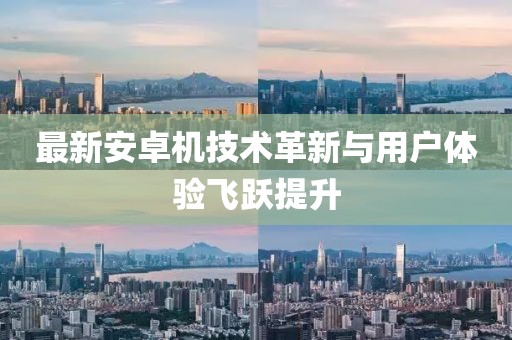 最新安卓机技术革新与用户体验飞跃提升
