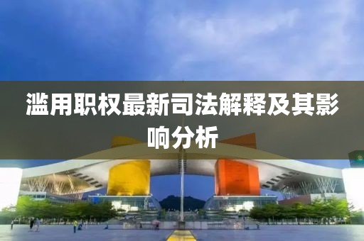 滥用职权最新司法解释及其影响分析