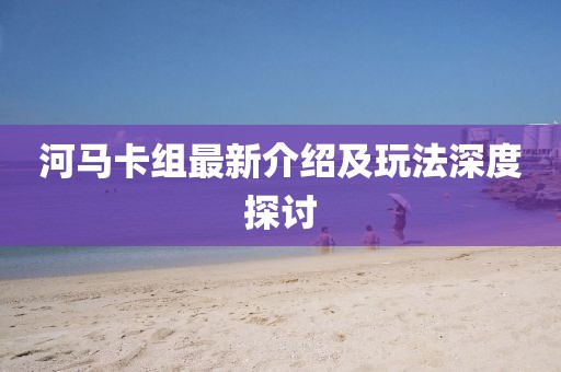 河马卡组最新介绍及玩法深度探讨