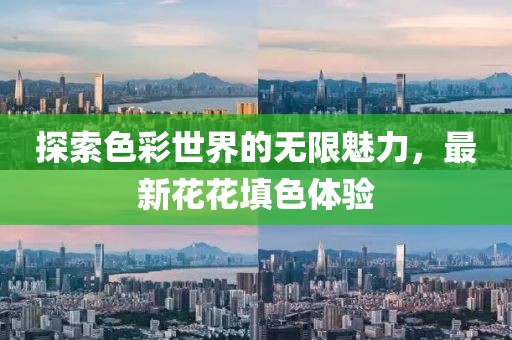 探索色彩世界的无限魅力，最新花花填色体验