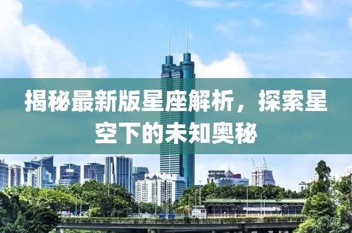 揭秘最新版星座解析，探索星空下的未知奥秘