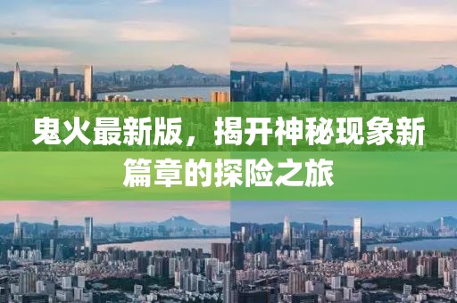 鬼火最新版，揭开神秘现象新篇章的探险之旅